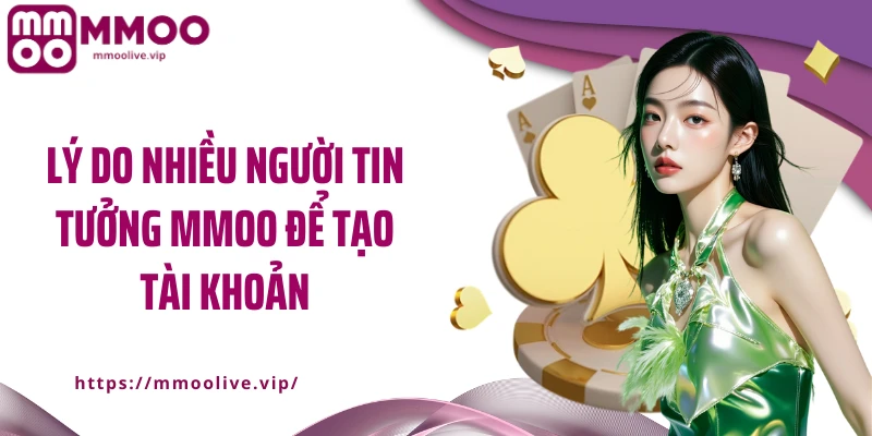 Lý do nhiều người tin tưởng MMOO để tạo tài khoản