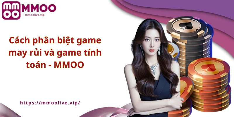 Cách phân biệt game may rủi và game tính toán - MMOO