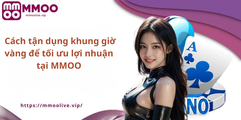 Cách tận dụng khung giờ vàng để tối ưu lợi nhuận tại MMOO